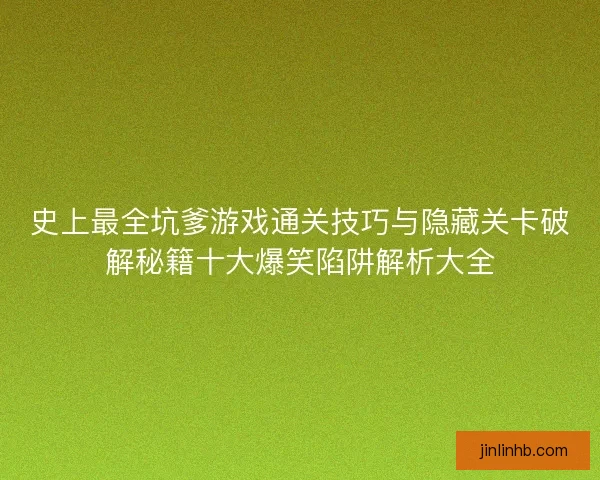史上最全坑爹游戏通关技巧与隐藏关卡破解秘籍十大爆笑陷阱解析大全